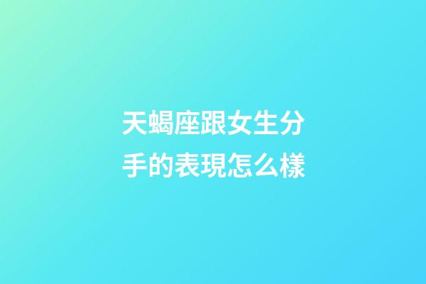 天蝎座跟女生分手的表現怎么樣-第1張-星座運勢-玄機派