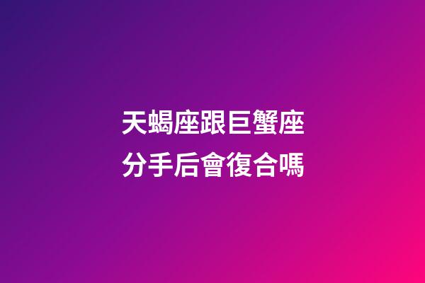 天蝎座跟巨蟹座分手后會復合嗎-第1張-星座運勢-玄機派