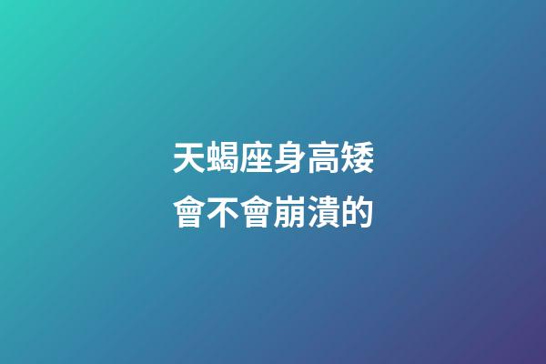 天蝎座身高矮會不會崩潰的-第1張-星座運勢-玄機派