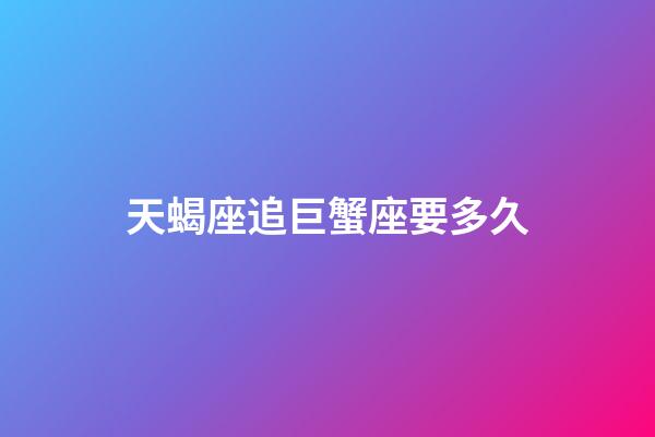 天蝎座追巨蟹座要多久-第1張-星座運勢-玄機派