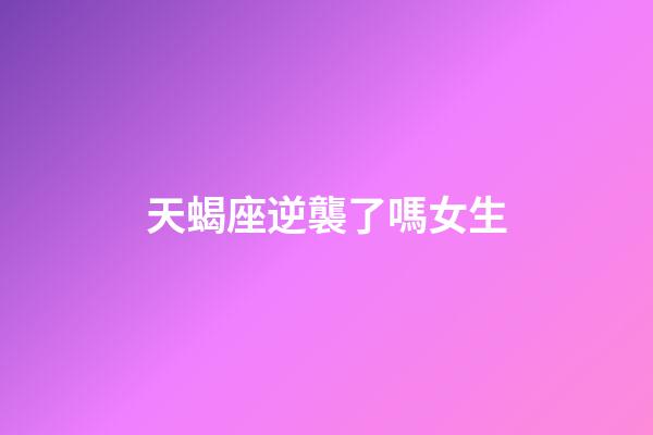 天蝎座逆襲了嗎女生-第1張-星座運勢-玄機派