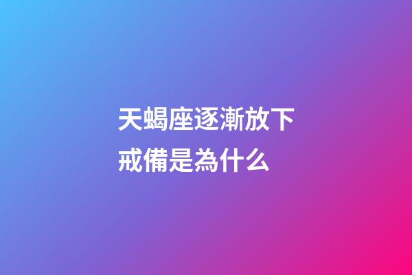 天蝎座逐漸放下戒備是為什么-第1張-星座運勢-玄機派