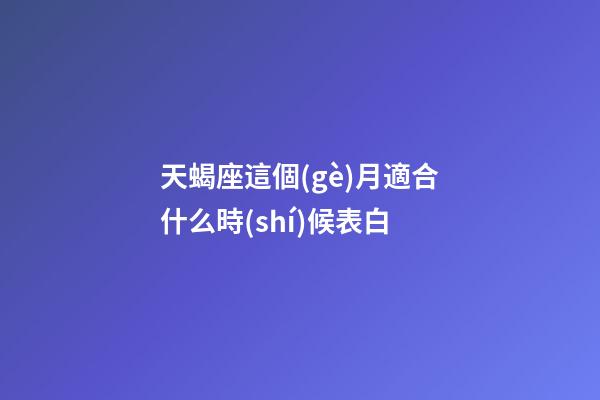 天蝎座這個(gè)月適合什么時(shí)候表白-第1張-星座運(yùn)勢(shì)-玄機(jī)派