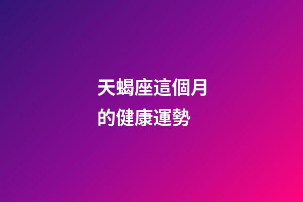 天蝎座這個月的健康運勢-第1張-星座運勢-玄機派