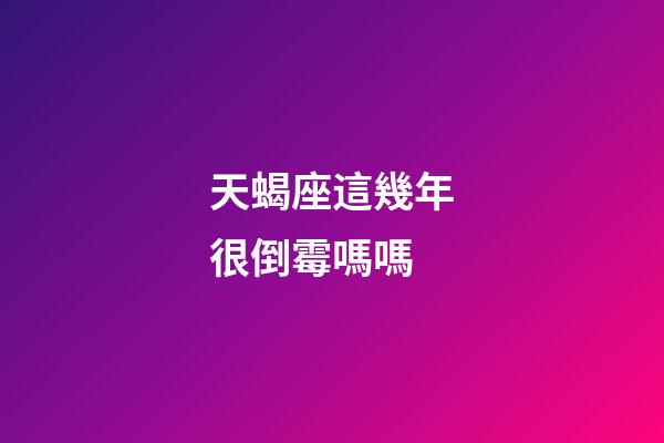 天蝎座這幾年很倒霉嗎嗎-第1張-星座運勢-玄機派