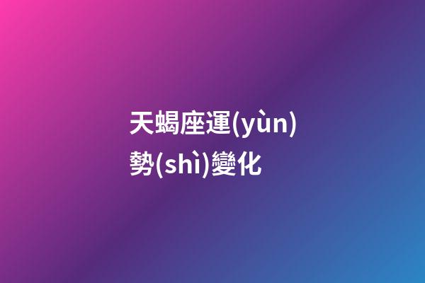 天蝎座運(yùn)勢(shì)變化-第1張-星座運(yùn)勢(shì)-玄機(jī)派