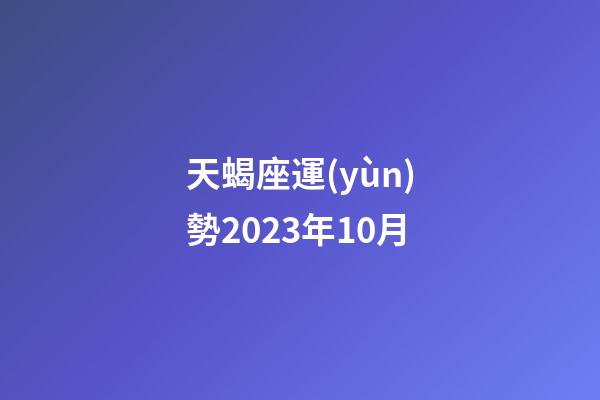 天蝎座運(yùn)勢2023年10月-第1張-星座運(yùn)勢-玄機(jī)派