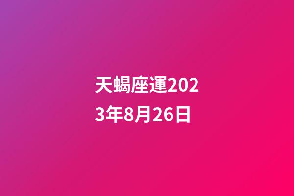 天蝎座運2023年8月26日-第1張-星座運勢-玄機派
