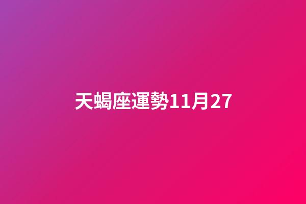 天蝎座運勢11月27-第1張-星座運勢-玄機派