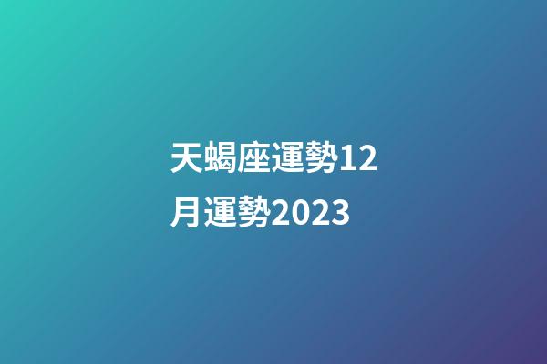 天蝎座運勢12月運勢2023-第1張-星座運勢-玄機派
