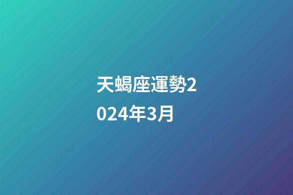 天蝎座運勢2024年3月-第1張-星座運勢-玄機派