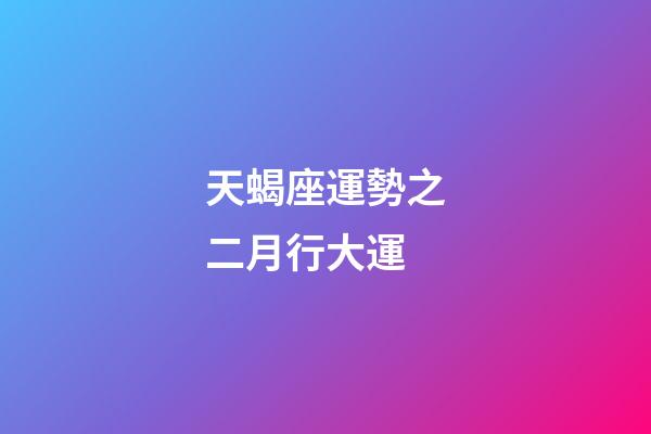 天蝎座運勢之二月行大運-第1張-星座運勢-玄機派