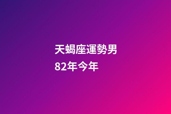 天蝎座運勢男82年今年-第1張-星座運勢-玄機派