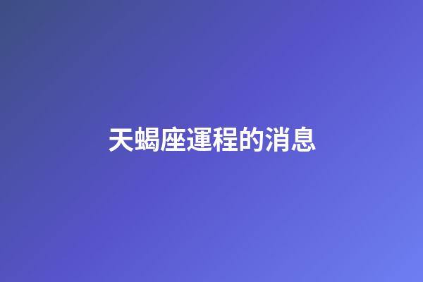 天蝎座運程的消息-第1張-星座運勢-玄機(jī)派