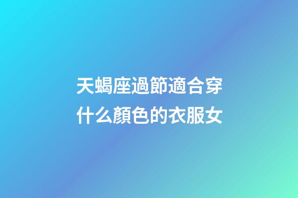 天蝎座過節適合穿什么顏色的衣服女-第1張-星座運勢-玄機派