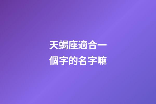 天蝎座適合一個字的名字嘛-第1張-星座運勢-玄機派