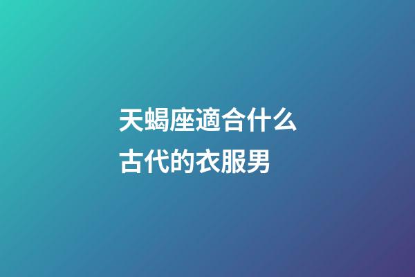 天蝎座適合什么古代的衣服男-第1張-星座運勢-玄機派