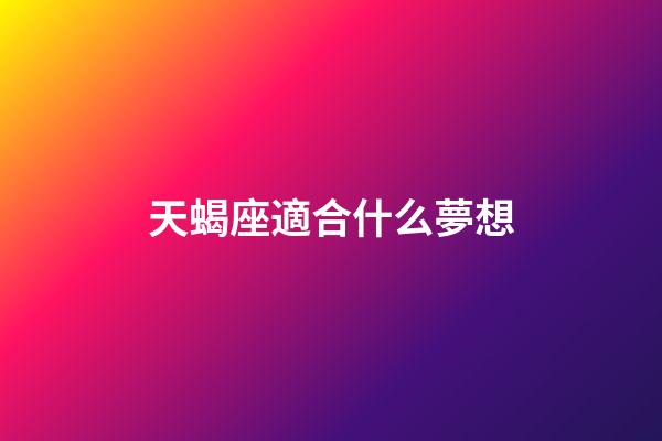 天蝎座適合什么夢想-第1張-星座運勢-玄機派
