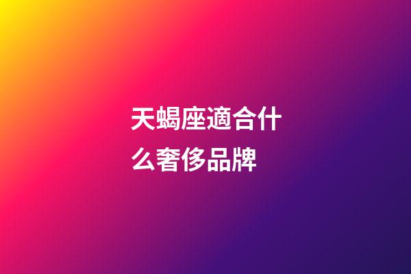天蝎座適合什么奢侈品牌