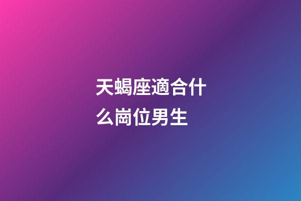 天蝎座適合什么崗位男生-第1張-星座運(yùn)勢(shì)-玄機(jī)派