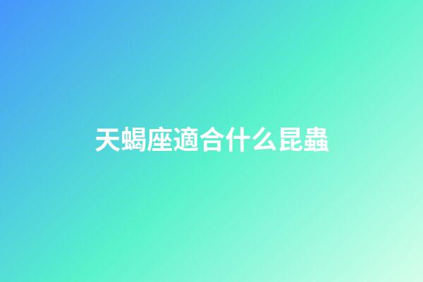 天蝎座適合什么昆蟲-第1張-星座運勢-玄機派