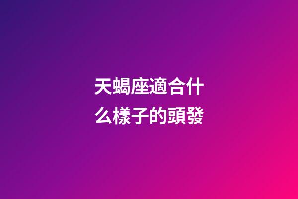 天蝎座適合什么樣子的頭發-第1張-星座運勢-玄機派