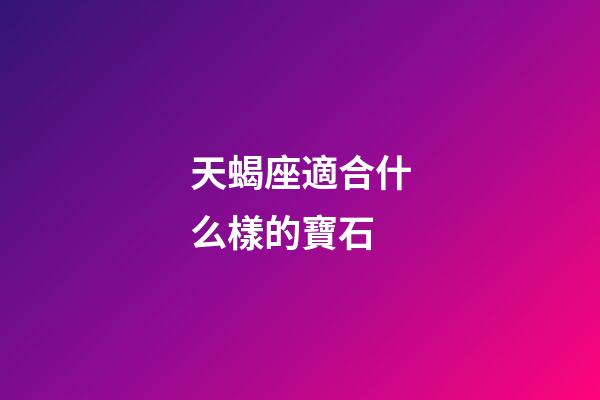 天蝎座適合什么樣的寶石-第1張-星座運勢-玄機派