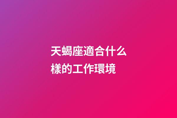 天蝎座適合什么樣的工作環境-第1張-星座運勢-玄機派
