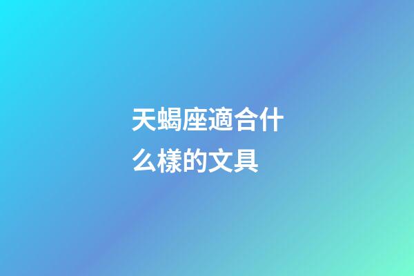 天蝎座適合什么樣的文具-第1張-星座運勢-玄機派