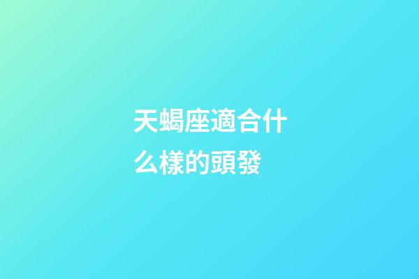天蝎座適合什么樣的頭發-第1張-星座運勢-玄機派