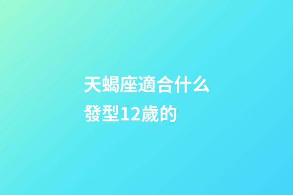 天蝎座適合什么發型12歲的-第1張-星座運勢-玄機派