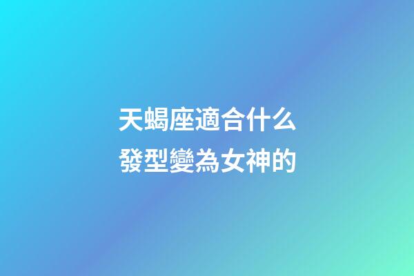 天蝎座適合什么發型變為女神的-第1張-星座運勢-玄機派