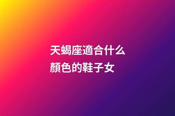 天蝎座適合什么顏色的鞋子女-第1張-星座運勢-玄機派