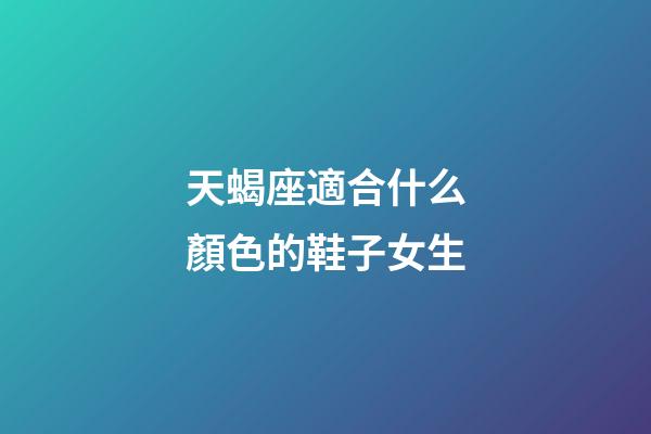 天蝎座適合什么顏色的鞋子女生-第1張-星座運勢-玄機派