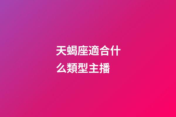 天蝎座適合什么類型主播-第1張-星座運勢-玄機派