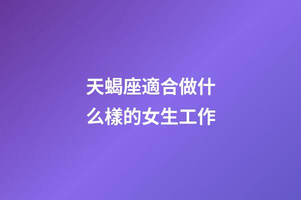 天蝎座適合做什么樣的女生工作-第1張-星座運勢-玄機派