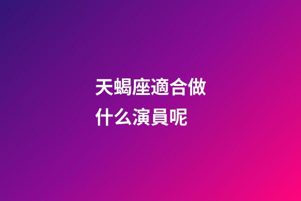 天蝎座適合做什么演員呢-第1張-星座運勢-玄機派