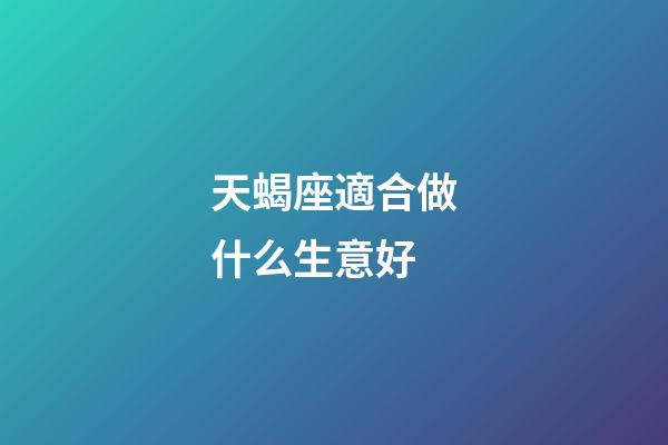 天蝎座適合做什么生意好-第1張-星座運勢-玄機派