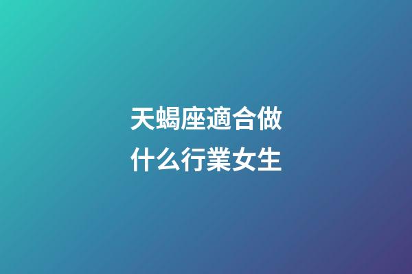 天蝎座適合做什么行業女生-第1張-星座運勢-玄機派