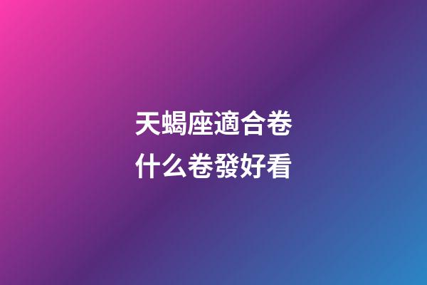天蝎座適合卷什么卷發好看-第1張-星座運勢-玄機派