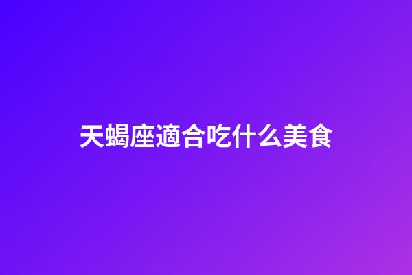 天蝎座適合吃什么美食-第1張-星座運(yùn)勢-玄機(jī)派