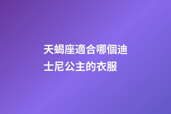 天蝎座適合哪個迪士尼公主的衣服-第1張-星座運勢-玄機派