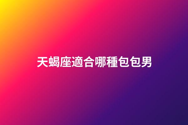 天蝎座適合哪種包包男-第1張-星座運勢-玄機派