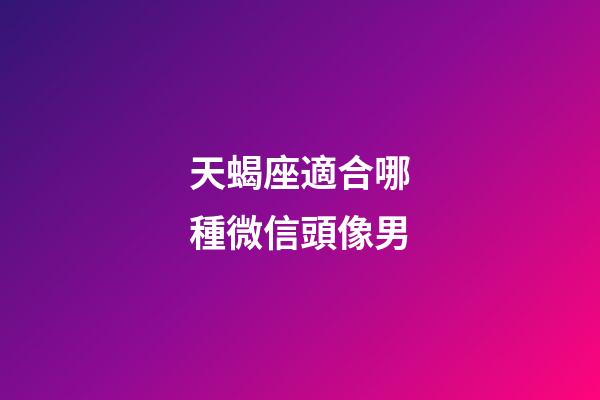 天蝎座適合哪種微信頭像男-第1張-星座運勢-玄機派
