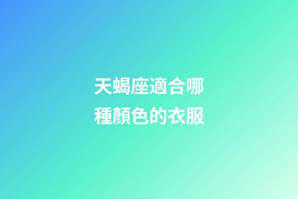 天蝎座適合哪種顏色的衣服-第1張-星座運(yùn)勢(shì)-玄機(jī)派