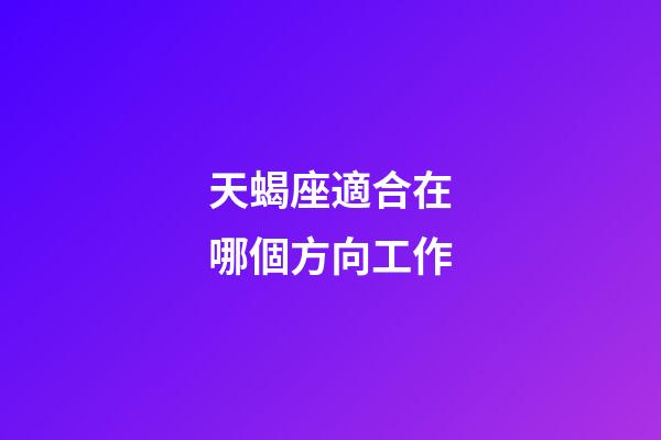 天蝎座適合在哪個方向工作-第1張-星座運勢-玄機派