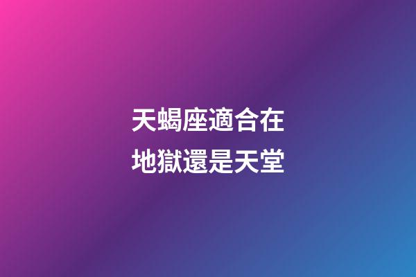 天蝎座適合在地獄還是天堂-第1張-星座運勢-玄機派