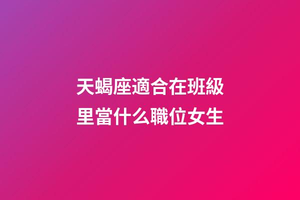 天蝎座適合在班級里當什么職位女生-第1張-星座運勢-玄機派