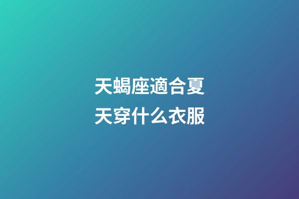天蝎座適合夏天穿什么衣服-第1張-星座運(yùn)勢-玄機(jī)派