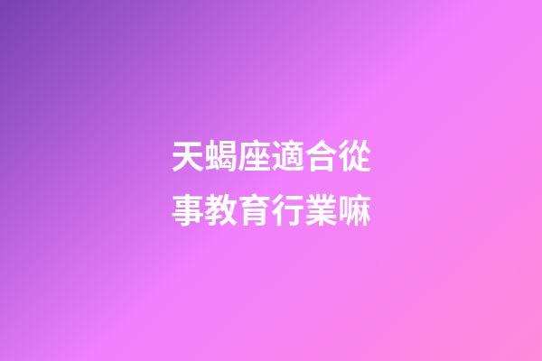 天蝎座適合從事教育行業嘛-第1張-星座運勢-玄機派